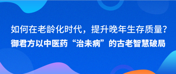 应对老龄化挑战，御君方以“未病先防”理念引领智慧健康养老