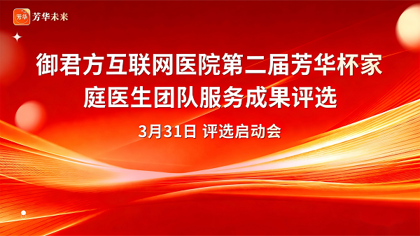 守正创新 服务为民：御君方互联网医院第二届“芳华杯”家庭医生团队服务成果评选正式启动