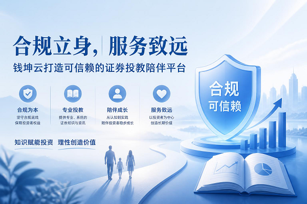 合规立身，服务致远丨钱坤云打造可信赖的证券投教陪伴平台