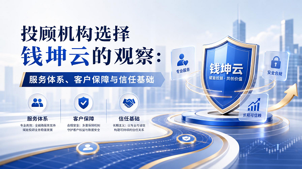 投顾机构选择钱坤云的观察：服务体系、客户保障与信任基础
